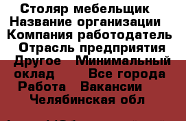 Столяр-мебельщик › Название организации ­ Компания-работодатель › Отрасль предприятия ­ Другое › Минимальный оклад ­ 1 - Все города Работа » Вакансии   . Челябинская обл.